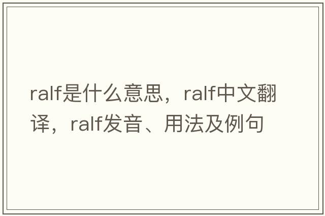 Ralf是什么意思，Ralf中文翻譯，Ralf發(fā)音、用法及例句