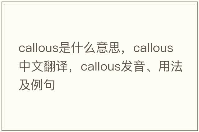callous是什么意思，callous中文翻譯，callous發(fā)音、用法及例句