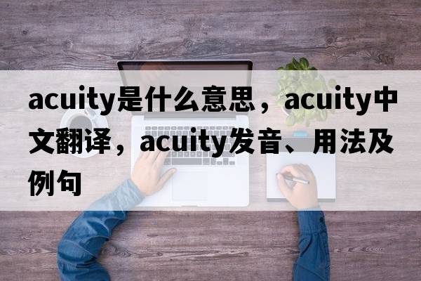 acuity是什么意思，acuity中文翻譯，acuity發(fā)音、用法及例句
