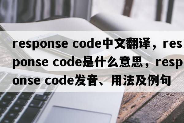 response code中文翻譯，response code是什么意思，response code發(fā)音、用法及例句