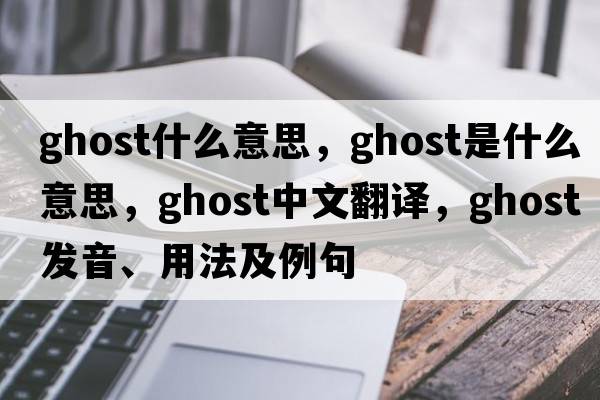 ghost什么意思，ghost是什么意思，ghost中文翻譯，ghost發(fā)音、用法及例句