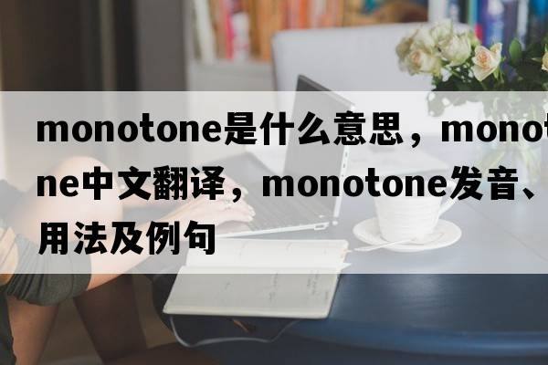 monotone是什么意思，monotone中文翻譯，monotone發(fā)音、用法及例句