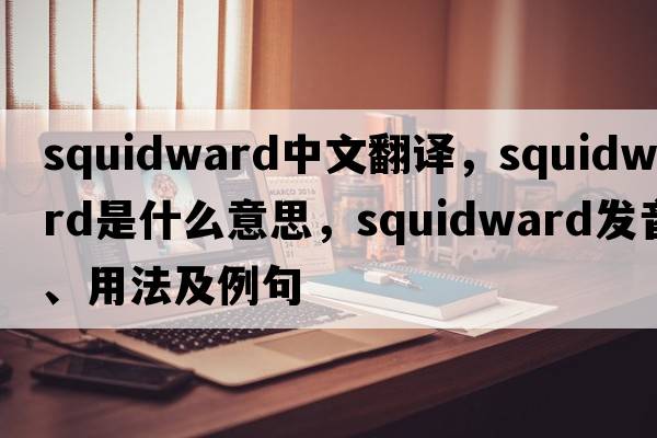squidward中文翻譯，squidward是什么意思，squidward發(fā)音、用法及例句