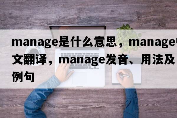 manage是什么意思，manage中文翻譯，manage發(fā)音、用法及例句