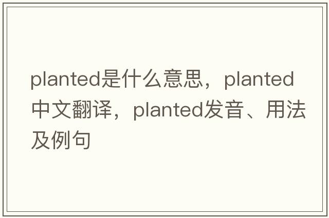 planted是什么意思，planted中文翻譯，planted發(fā)音、用法及例句