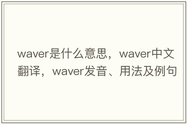 waver是什么意思，waver中文翻譯，waver發(fā)音、用法及例句