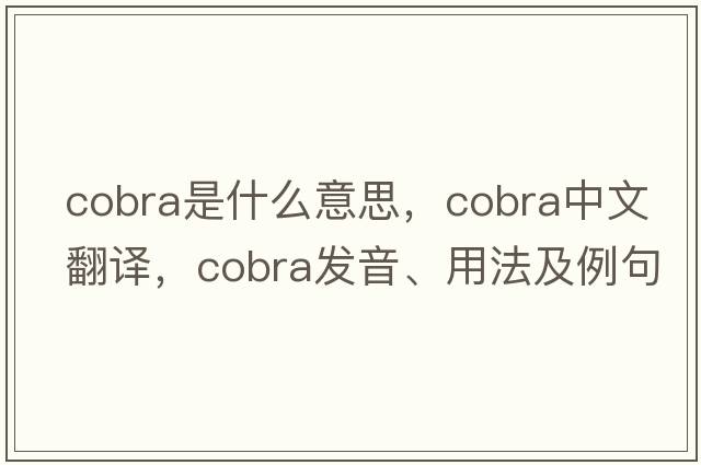 cobra是什么意思，cobra中文翻譯，cobra發(fā)音、用法及例句