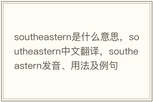 southeastern是什么意思，southeastern中文翻譯，southeastern發(fā)音、用法及例句