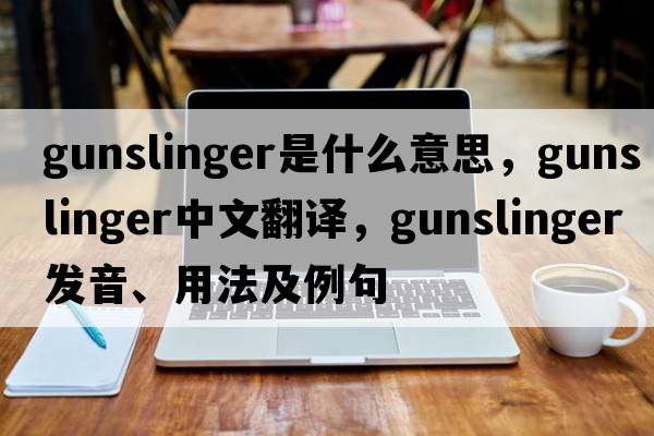 gunslinger是什么意思，gunslinger中文翻譯，gunslinger發(fā)音、用法及例句
