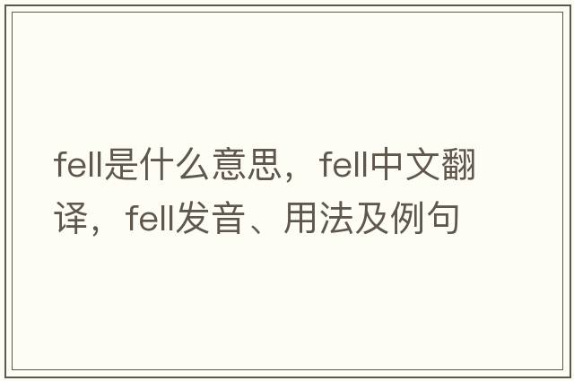 fell是什么意思，fell中文翻譯，fell發(fā)音、用法及例句