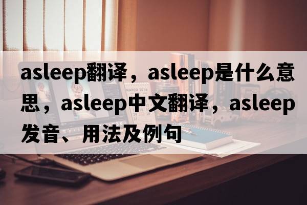 asleep翻譯，asleep是什么意思，asleep中文翻譯，asleep發(fā)音、用法及例句