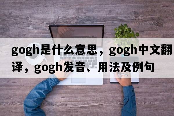 gogh是什么意思，gogh中文翻譯，gogh發(fā)音、用法及例句