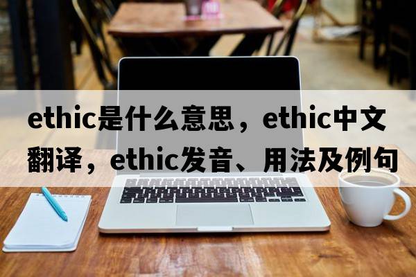 ethic是什么意思，ethic中文翻譯，ethic發(fā)音、用法及例句