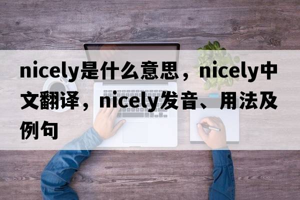 nicely是什么意思，nicely中文翻譯，nicely發(fā)音、用法及例句