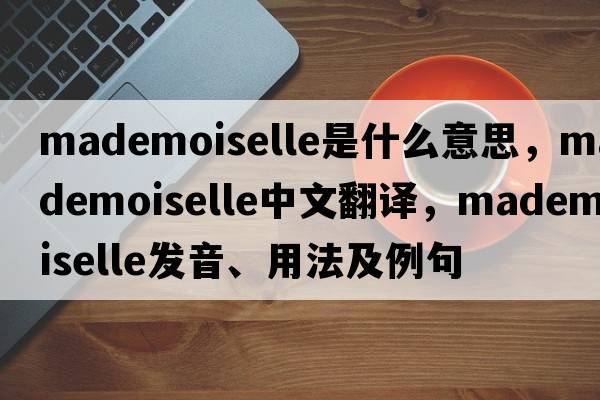 Mademoiselle是什么意思，Mademoiselle中文翻譯，Mademoiselle發(fā)音、用法及例句