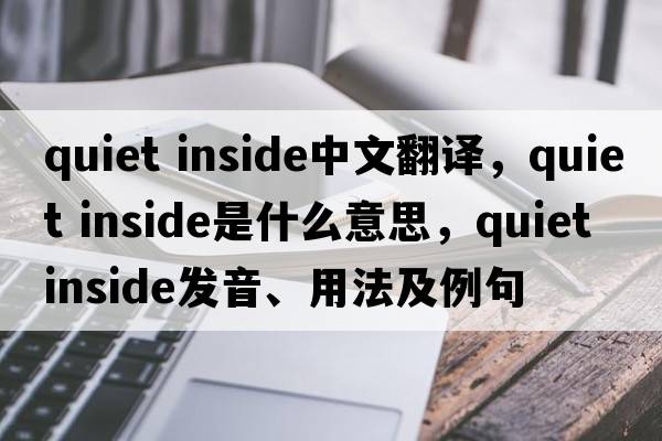 quiet inside中文翻譯，quiet inside是什么意思，quiet inside發(fā)音、用法及例句