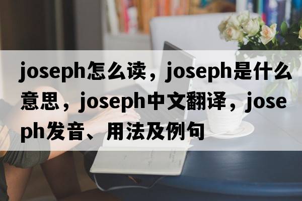 joseph怎么讀，Joseph是什么意思，Joseph中文翻譯，Joseph發(fā)音、用法及例句