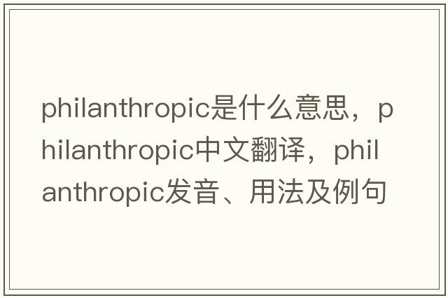 philanthropic是什么意思，philanthropic中文翻譯，philanthropic發(fā)音、用法及例句