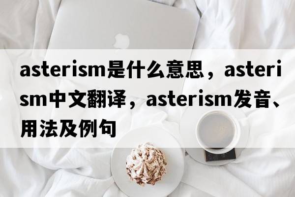 asterism是什么意思，asterism中文翻譯，asterism發(fā)音、用法及例句