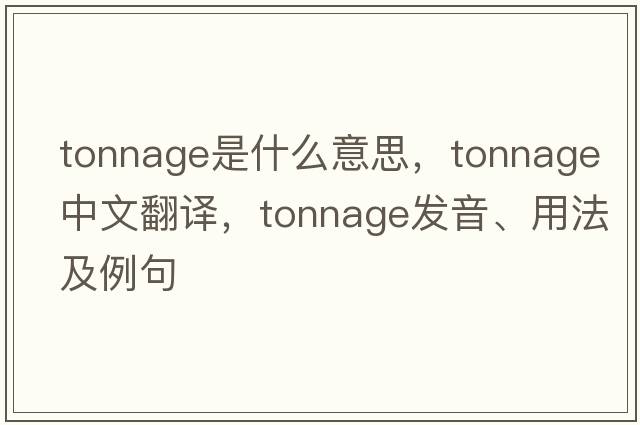 tonnage是什么意思，tonnage中文翻譯，tonnage發(fā)音、用法及例句