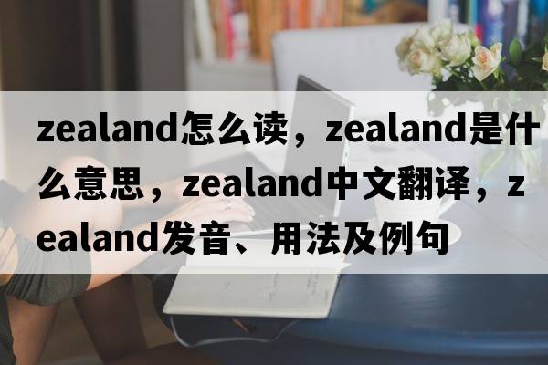 zealand怎么讀，zealand是什么意思，zealand中文翻譯，zealand發(fā)音、用法及例句