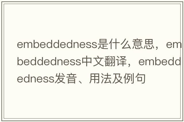 embeddedness是什么意思，embeddedness中文翻譯，embeddedness發(fā)音、用法及例句