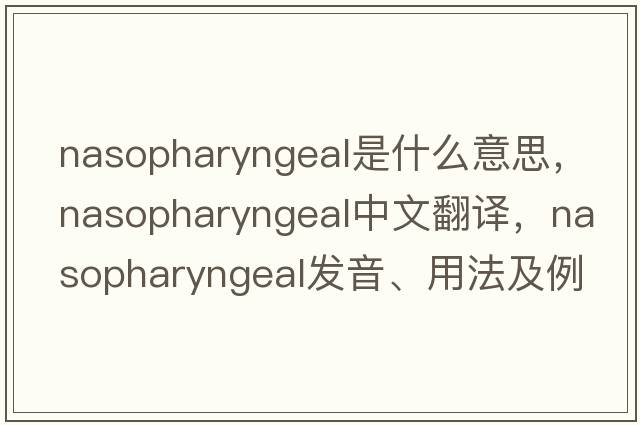 nasopharyngeal是什么意思，nasopharyngeal中文翻譯，nasopharyngeal發(fā)音、用法及例句
