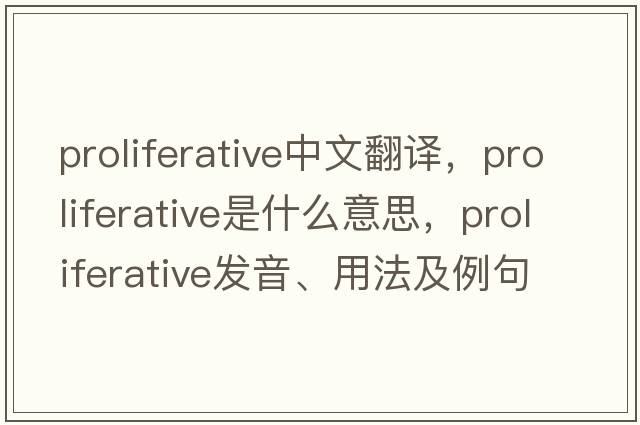 proliferative中文翻譯，proliferative是什么意思，proliferative發(fā)音、用法及例句