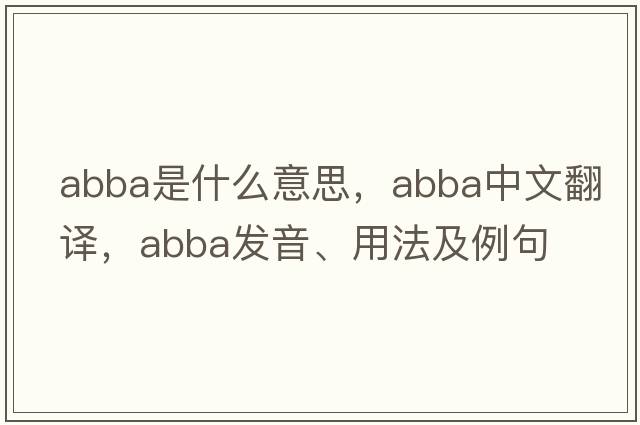 Abba是什么意思，Abba中文翻譯，Abba發(fā)音、用法及例句