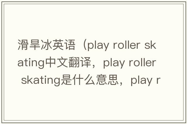 滑旱冰英語（play roller skating中文翻譯，play roller skating是什么意思，play roller skating發(fā)音、用法及例句）