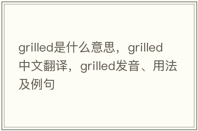 grilled是什么意思，grilled中文翻譯，grilled發(fā)音、用法及例句