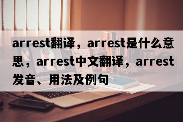 arrest翻譯，arrest是什么意思，arrest中文翻譯，arrest發(fā)音、用法及例句