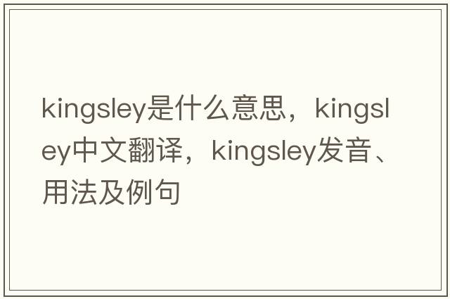 Kingsley是什么意思，Kingsley中文翻譯，Kingsley發(fā)音、用法及例句