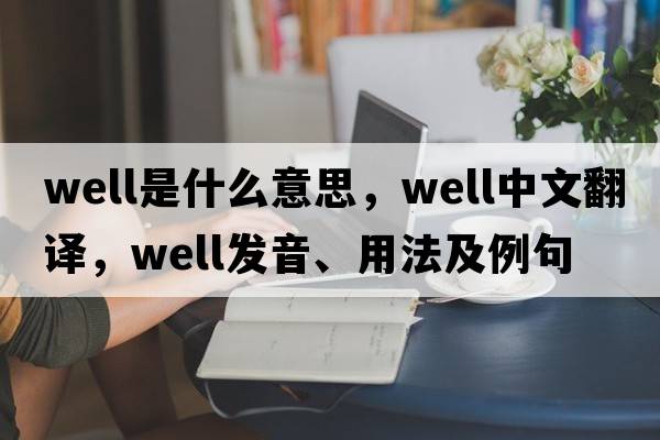 well是什么意思，well中文翻譯，well發(fā)音、用法及例句