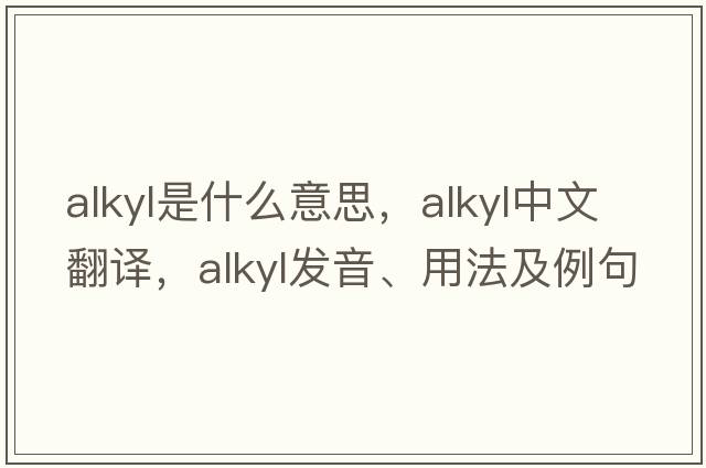 alkyl是什么意思，alkyl中文翻譯，alkyl發(fā)音、用法及例句