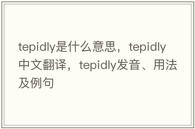 tepidly是什么意思，tepidly中文翻譯，tepidly發(fā)音、用法及例句