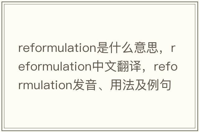 reformulation是什么意思，reformulation中文翻譯，reformulation發(fā)音、用法及例句