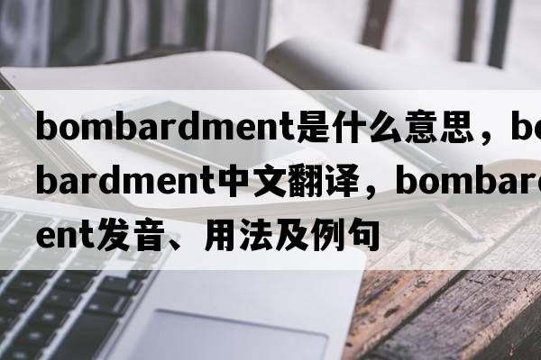 bombardment是什么意思，bombardment中文翻譯，bombardment發(fā)音、用法及例句