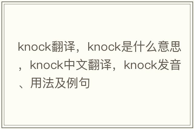 knock翻譯，knock是什么意思，knock中文翻譯，knock發(fā)音、用法及例句