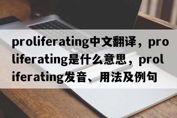 proliferating中文翻譯，proliferating是什么意思，proliferating發(fā)音、用法及例句