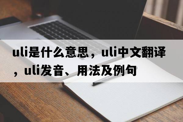Uli是什么意思，Uli中文翻譯，Uli發(fā)音、用法及例句