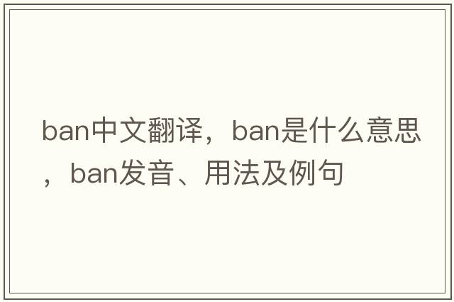 ban中文翻譯，ban是什么意思，ban發(fā)音、用法及例句