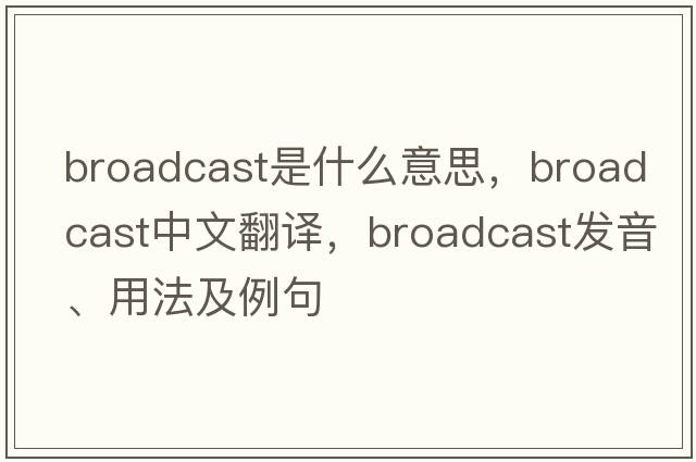 broadcast是什么意思，broadcast中文翻譯，broadcast發(fā)音、用法及例句