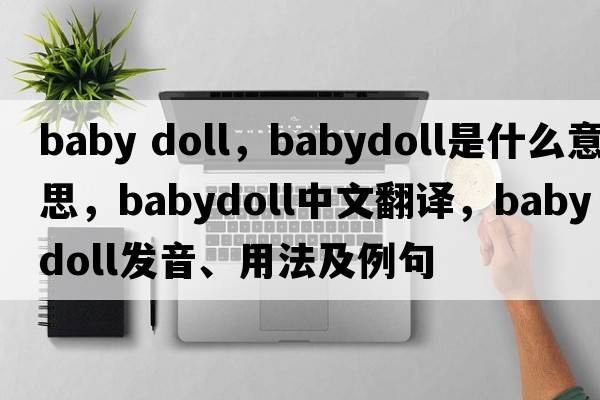 baby doll，babydoll是什么意思，babydoll中文翻譯，babydoll發(fā)音、用法及例句