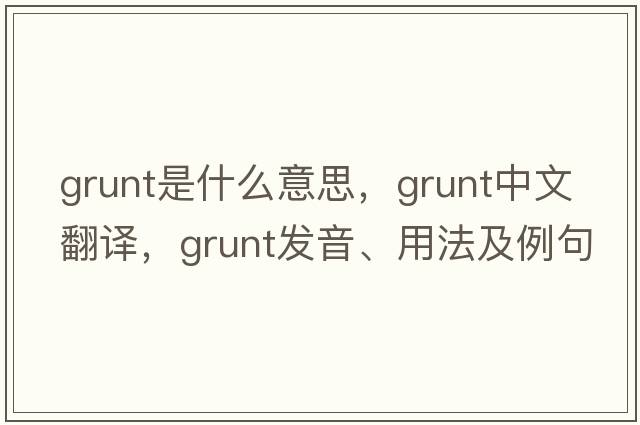 grunt是什么意思，grunt中文翻譯，grunt發(fā)音、用法及例句