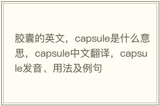 膠囊的英文，capsule是什么意思，capsule中文翻譯，capsule發(fā)音、用法及例句