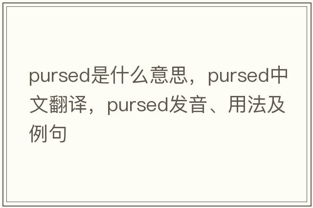 pursed是什么意思，pursed中文翻譯，pursed發(fā)音、用法及例句
