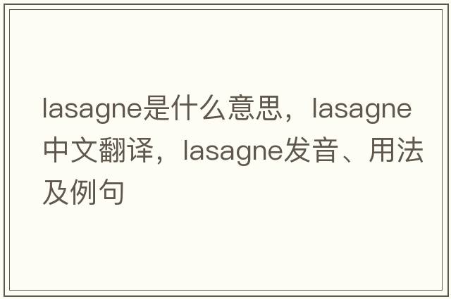 lasagne是什么意思，lasagne中文翻譯，lasagne發(fā)音、用法及例句