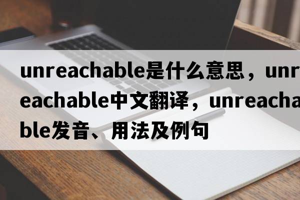 unreachable是什么意思，unreachable中文翻譯，unreachable發(fā)音、用法及例句