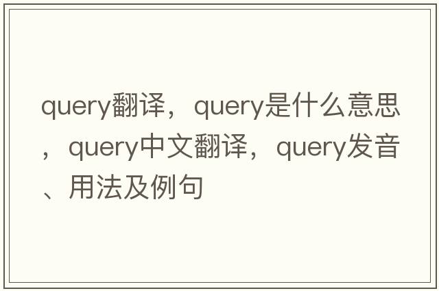 query翻譯，query是什么意思，query中文翻譯，query發(fā)音、用法及例句